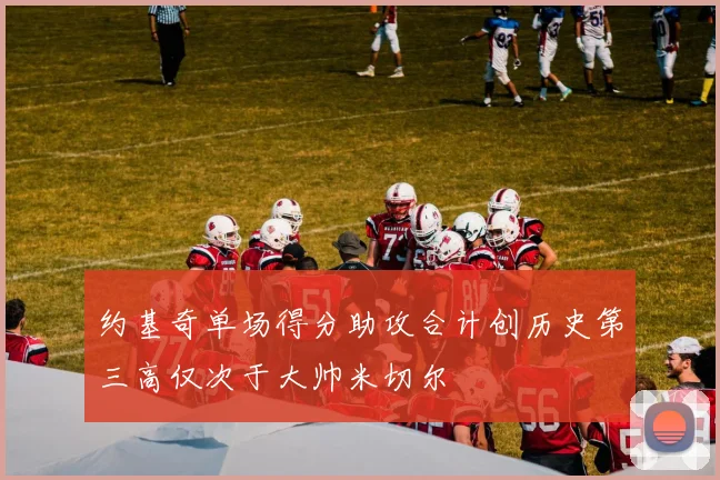 约基奇单场得分助攻合计创历史第三高仅次于大帅米切尔