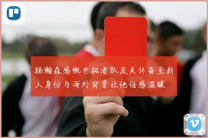 杨瀚森感慨开拓者队友关怀备至新人身份与海外背景让他倍感温暖