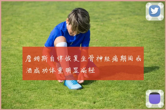 詹姆斯自律恢复坐骨神经痛期间戒酒成功体重明显减轻