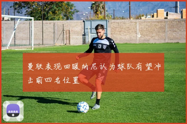 曼联表现回暖纳尼认为球队有望冲击前四名位置