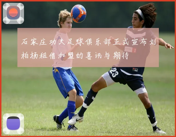 石家庄功夫足球俱乐部正式宣布刘柏杨租借加盟的喜讯与期待