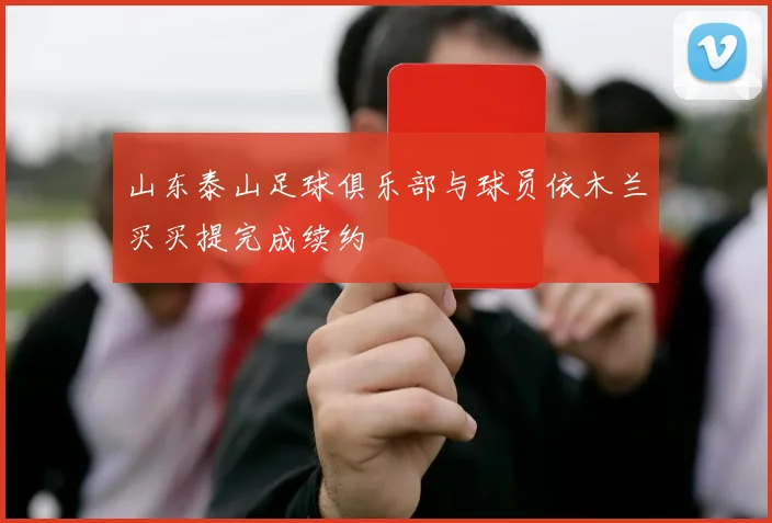 山东泰山足球俱乐部与球员依木兰买买提完成续约