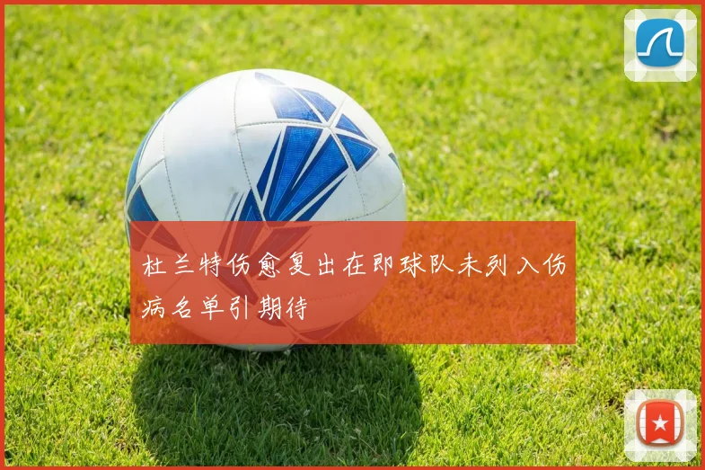 杜兰特伤愈复出在即球队未列入伤病名单引期待