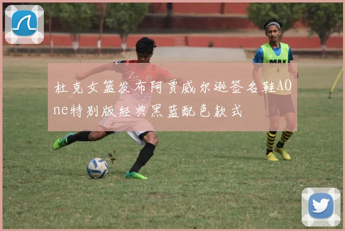 杜克女篮发布阿贾威尔逊签名鞋AOne特别版经典黑蓝配色款式
