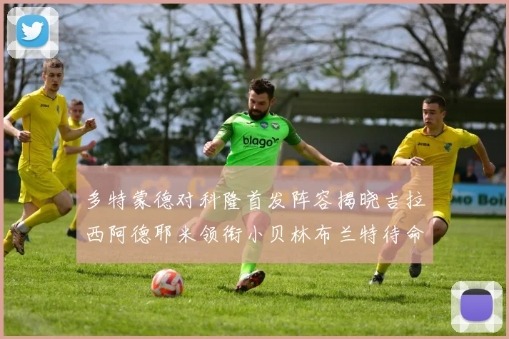 多特蒙德对科隆首发阵容揭晓吉拉西阿德耶米领衔小贝林布兰特待命